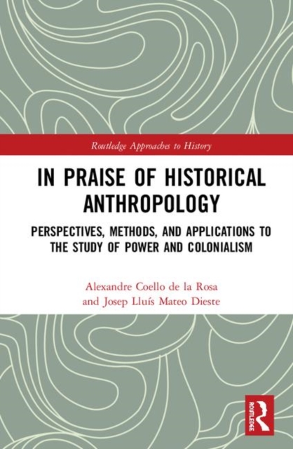 In Praise of Historical Anthropology : Perspectives, Methods, and Applications to the Study of Power and Colonialism, Hardback Book