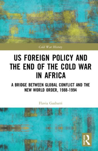 US Foreign Policy and the End of the Cold War in Africa : A Bridge between Global Conflict and the New World Order, 1988-1994, Hardback Book