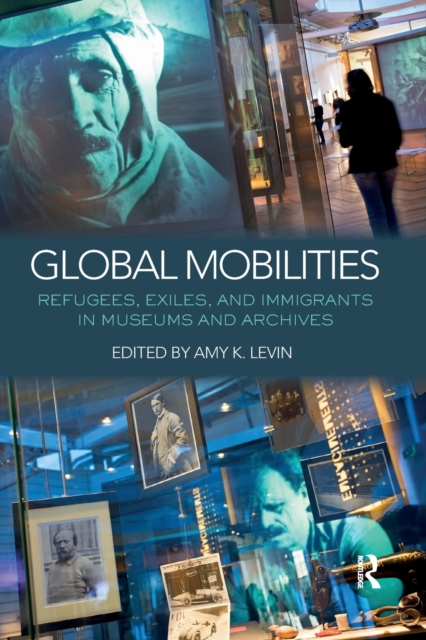 Global Mobilities : Refugees, Exiles, and Immigrants in Museums and Archives, Paperback / softback Book