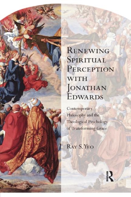 Renewing Spiritual Perception with Jonathan Edwards : Contemporary Philosophy and the Theological Psychology of Transforming Grace, Paperback / softback Book