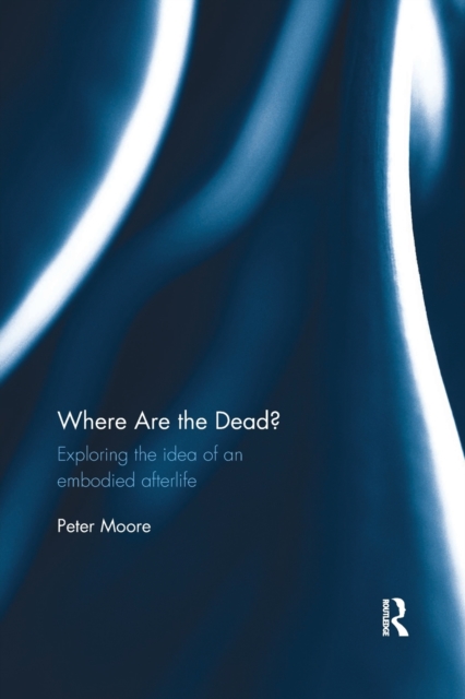 Where are the Dead? : Exploring the idea of an embodied afterlife, Paperback / softback Book