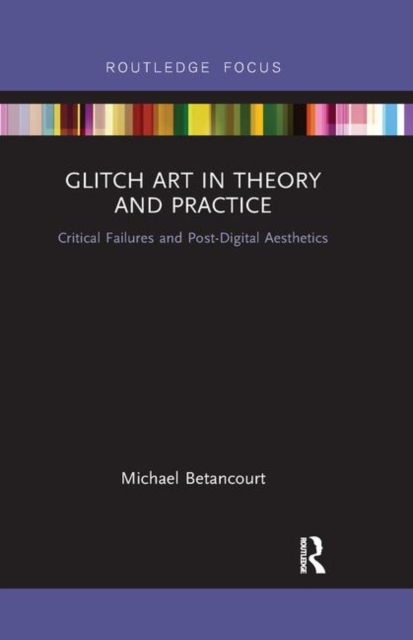 Glitch Art in Theory and Practice : Critical Failures and Post-Digital Aesthetics, Paperback / softback Book