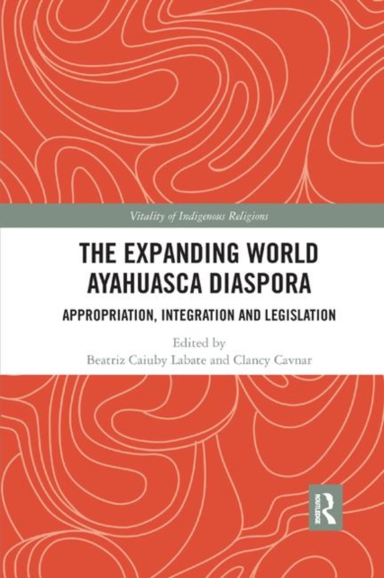 The Expanding World Ayahuasca Diaspora : Appropriation, Integration and Legislation, Paperback / softback Book