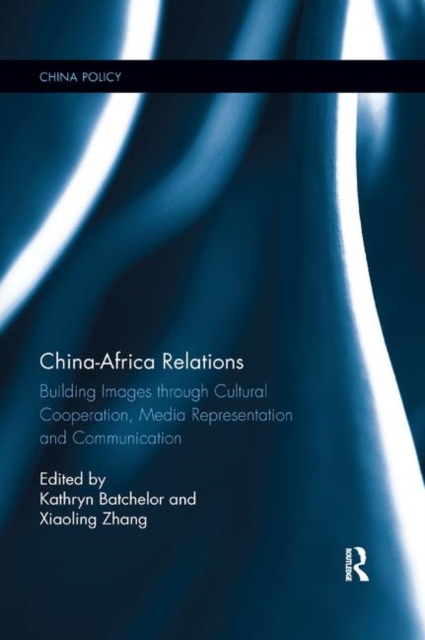 China-Africa Relations : Building Images through Cultural Co-operation, Media Representation, and Communication, Paperback / softback Book