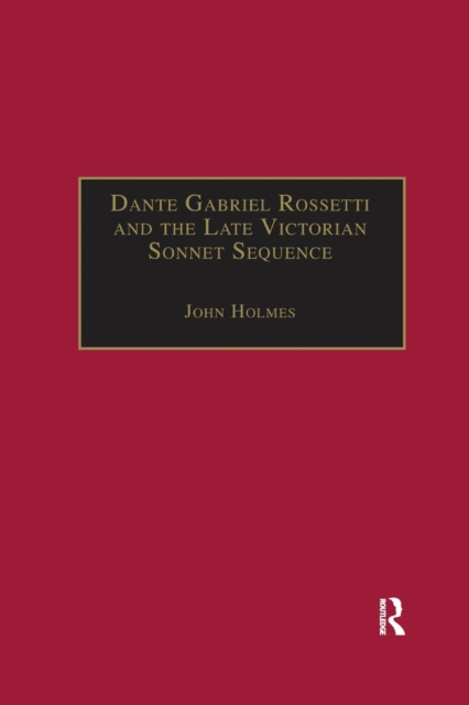 Dante Gabriel Rossetti and the Late Victorian Sonnet Sequence : Sexuality, Belief and the Self, Paperback / softback Book