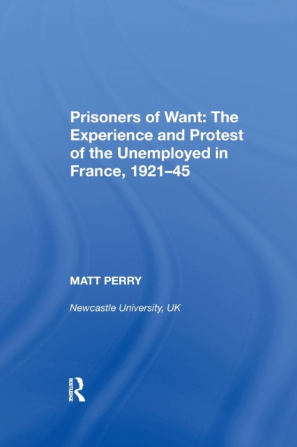 Prisoners of Want: The Experience and Protest of the Unemployed in France, 1921-45, Paperback / softback Book