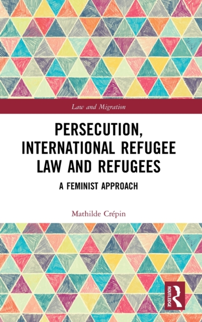 Persecution, International Refugee Law and Refugees : A Feminist Approach, Hardback Book