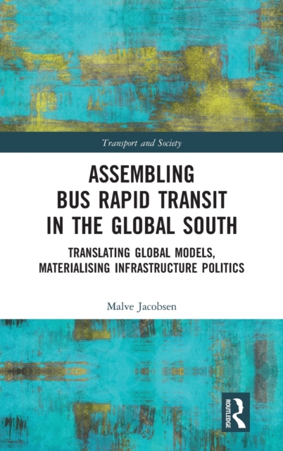 Assembling Bus Rapid Transit in the Global South : Translating Global Models, Materialising Infrastructure Politics, Hardback Book