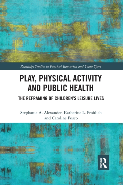 Play, Physical Activity and Public Health : The Reframing of Children's Leisure Lives, Paperback / softback Book