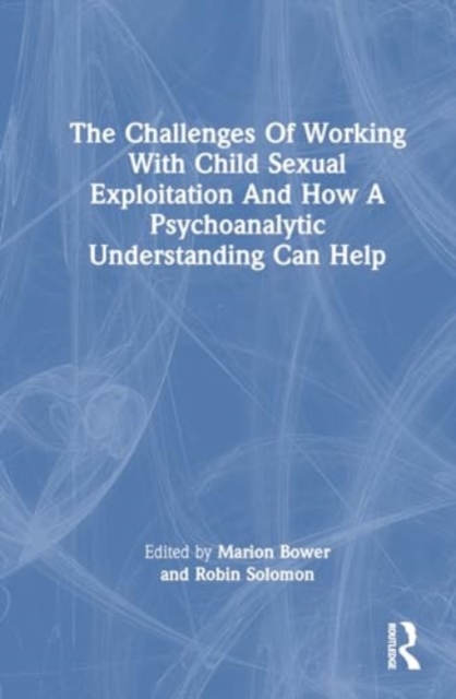 The Challenges Of Working With Child Sexual Exploitation And How A Psychoanalytic Understanding Can Help, Hardback Book
