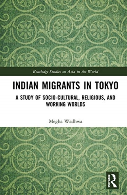 Indian Migrants in Tokyo : A Study of Socio-Cultural, Religious, and Working Worlds, Hardback Book