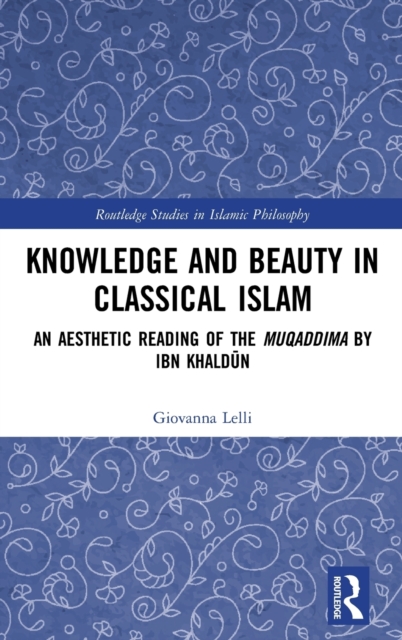 Knowledge and Beauty in Classical Islam : An aesthetic reading of the Muqaddima by Ibn Khaldun, Hardback Book