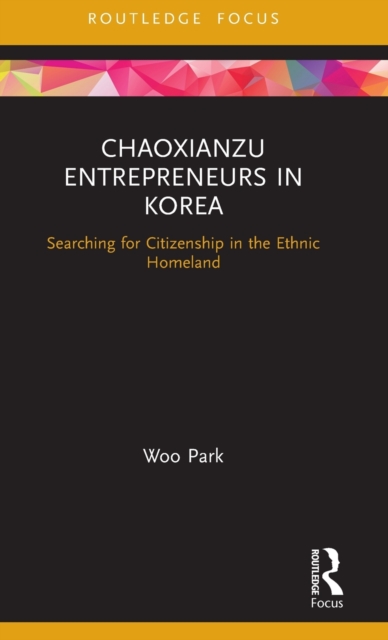 Chaoxianzu Entrepreneurs in Korea : Searching for Citizenship in the Ethnic Homeland, Hardback Book