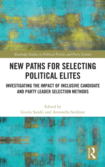 New Paths for Selecting Political Elites : Investigating the impact of inclusive Candidate and Party Leader Selection Methods, Hardback Book