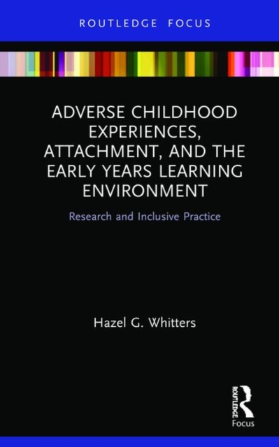 Adverse Childhood Experiences, Attachment, and the Early Years Learning Environment : Research and Inclusive Practice, Hardback Book