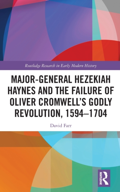 Major-General Hezekiah Haynes and the Failure of Oliver Cromwell’s Godly Revolution, 1594–1704, Hardback Book