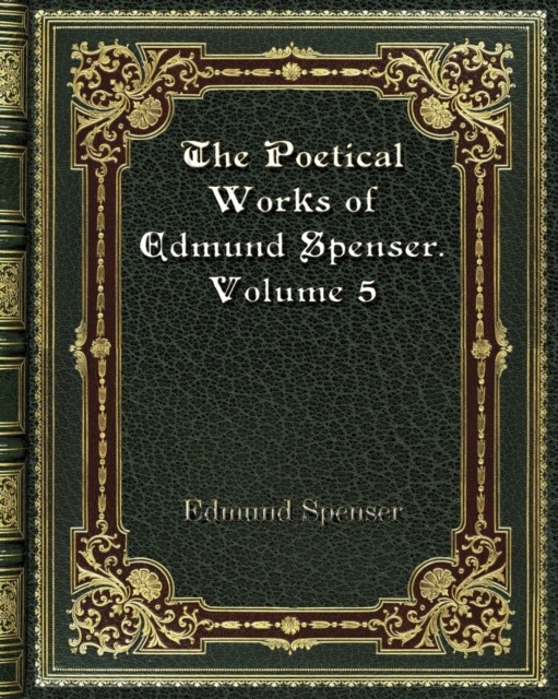 The Poetical Works of Edmund Spenser. Volume 5, Paperback / softback Book