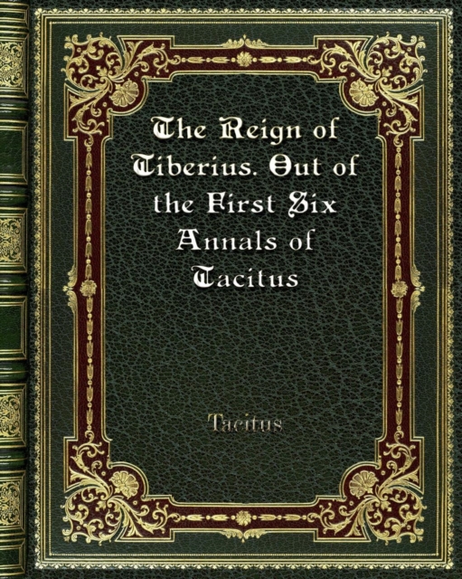 The Reign of Tiberius. Out of the First Six Annals of Tacitus, Paperback / softback Book