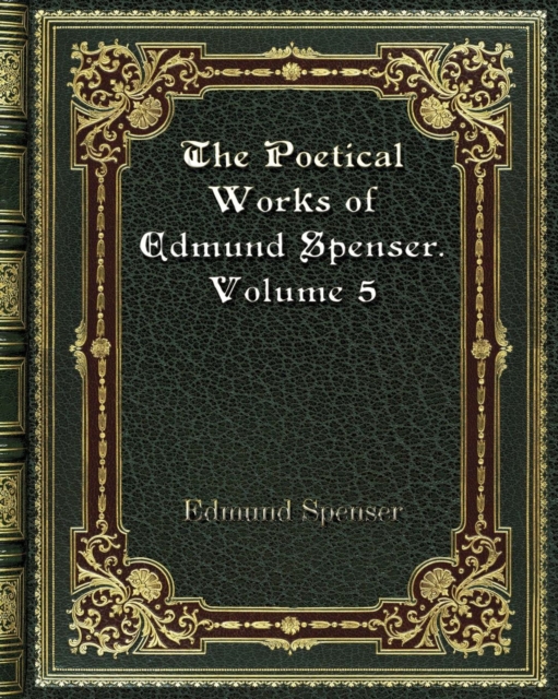The Poetical Works of Edmund Spenser. Volume 5, Paperback / softback Book