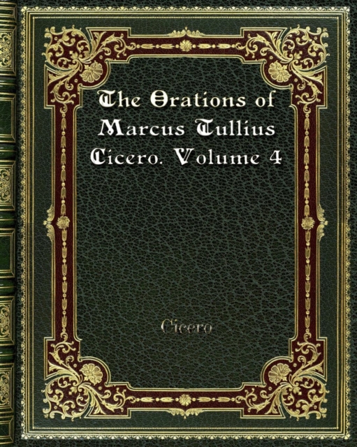 The Orations of Marcus Tullius Cicero. Volume 4, Paperback / softback Book