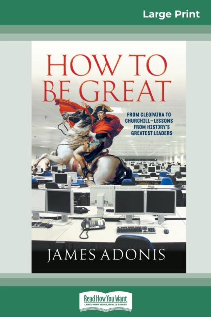 How to Be Great : From Cleopatra to Churchill a " Lessons from History's Greatest Leaders (16pt Large Print Edition), Paperback / softback Book