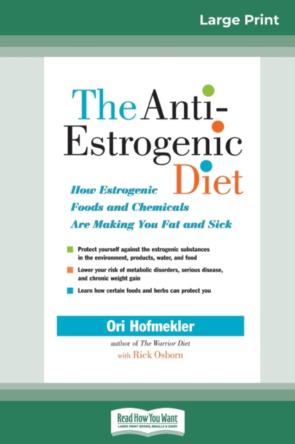 The Anti-Estrogenic Diet : How Estrogenic Foods and Chemicals Are Making You Fat and Sick (16pt Large Print Edition), Paperback / softback Book