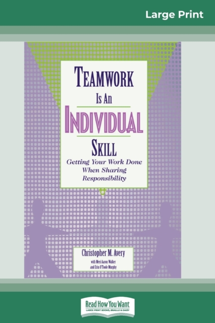 Teamwork Is an Individual Skill : Getting Your Work Done When Sharing Responsibility (16pt Large Print Edition), Paperback / softback Book