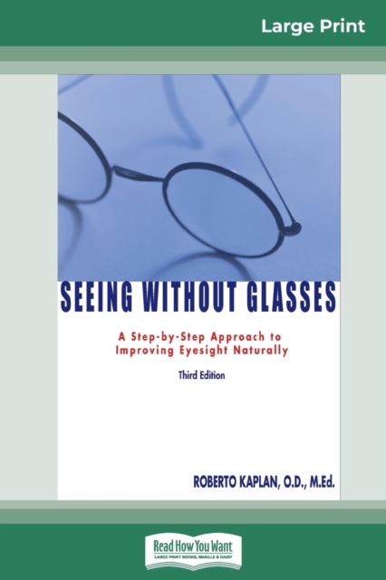 Seeing Without Glasses : A Step-by-Step Approach to Improving Eyesight Naturally THIRD EDITION (16pt Large Print Edition), Paperback / softback Book