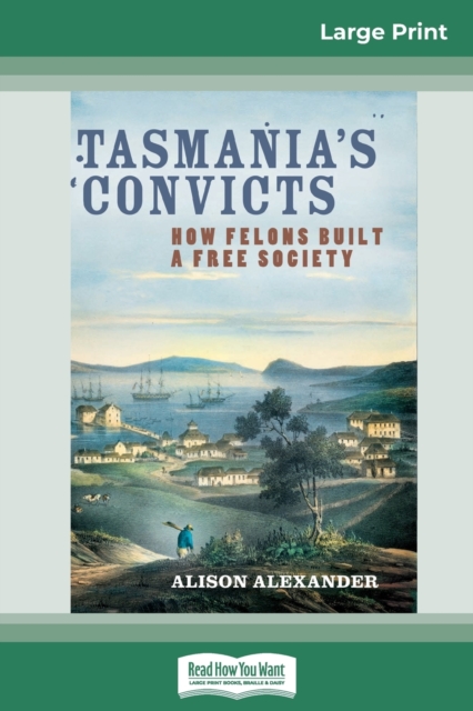 Tasmania's Convicts : How Felons Built a Free Society (16pt Large Print Edition), Paperback / softback Book