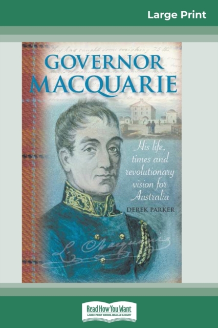 Governor Macquarie : His life, times and revolutionary vision for Australia (16pt Large Print Edition), Paperback / softback Book