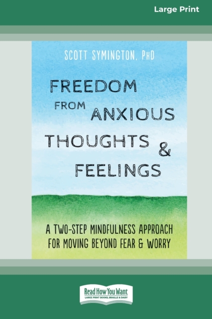 Freedom from Anxious Thoughts and Feelings : A Two-Step Mindfulness Approach for Moving Beyond Fear and Worry (16pt Large Print Edition), Paperback / softback Book