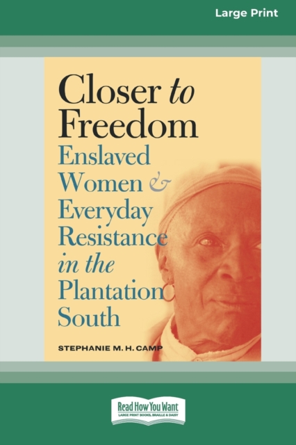 Closer to Freedom : Enslaved Women and Everyday Resistance in the Plantation South (16pt Large Print Edition), Paperback / softback Book