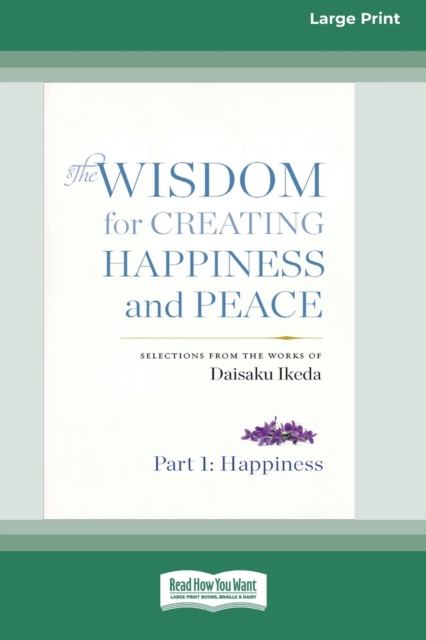 The Wisdom for Creating Happiness and Peace : Selections From the Works of Daisaku Ikeda (16pt Large Print Edition), Paperback / softback Book