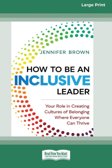How to Be an Inclusive Leader : Your Role in Creating Cultures of Belonging Where Everyone Can Thrive [Standard Large Print 16 Pt Edition], Paperback / softback Book