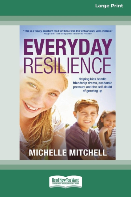 Everyday Resilience : Helping Kids Handle Friendship Drama, Academic Pressure and theSelf-Doubt of Growing Up (Large Print 16 Pt Edition), Paperback / softback Book