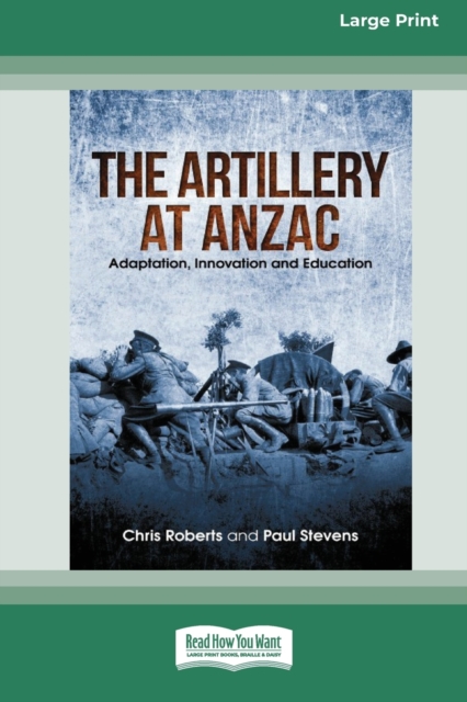 The Artillery at Anzac : Adaption, Innovation and Education [Large Print 16pt], Paperback / softback Book