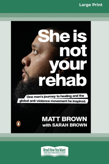 She Is Not Your Rehab : One Man's Journey to Healing and the Global Anti-Violence Movement He Inspired (Large Print 16 Pt Edition), Paperback / softback Book