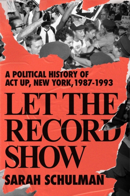 Let The Record Show : A Political History of ACT UP, New York, 1987-1993, Hardback Book