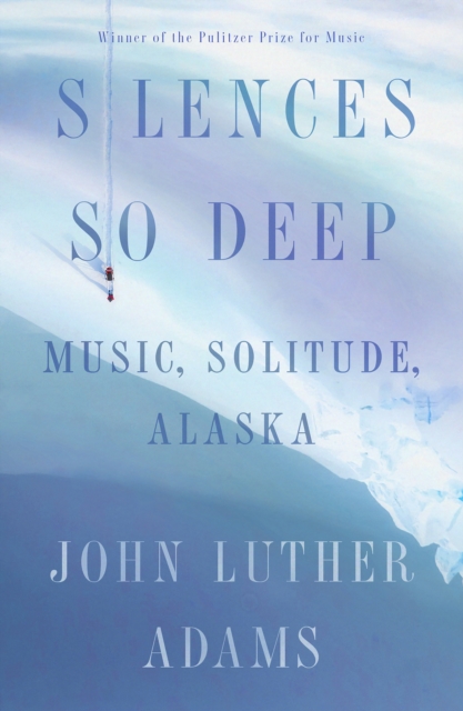 Silences So Deep : Music, Solitude, Alaska, Hardback Book