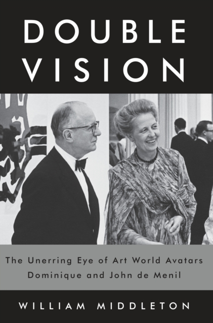 Double Vision : The Unerring Eye of Art World Avatars Dominique and John de Menil: Paris, New York, Houston, Hardback Book