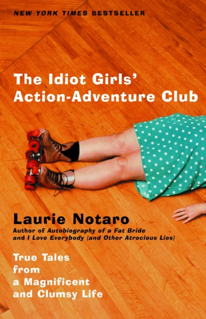 The Idiot Girls' Action-Adventure Club : True Tales from a Magnificent and Clumsy Life, Paperback / softback Book