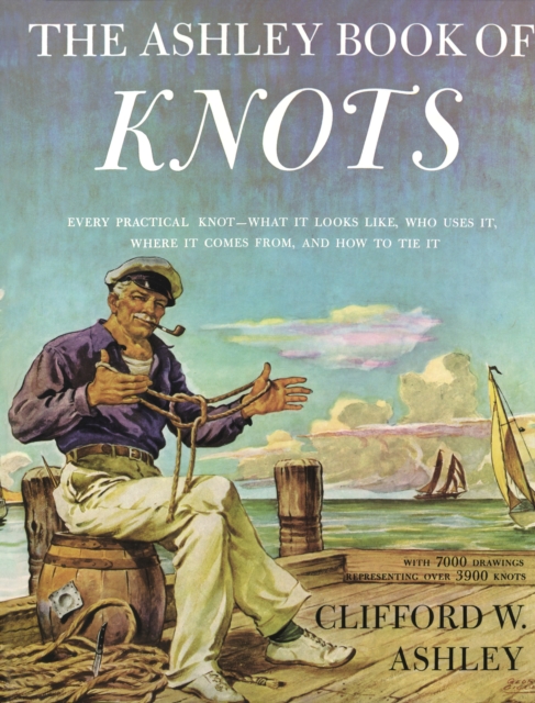 Ashley Book of Knots : Every Practical Knot--What It Looks Like, Who Uses It, Where It Comes From, and How to Tie It, Hardback Book