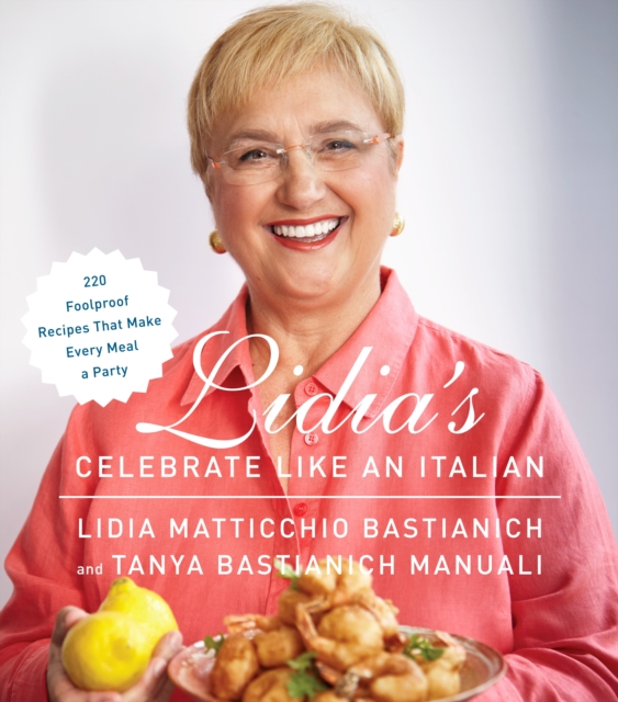 Lidia's Celebrate Like an Italian : 220 Foolproof Recipes That Make Every Meal a Party: A Cookbook, Hardback Book