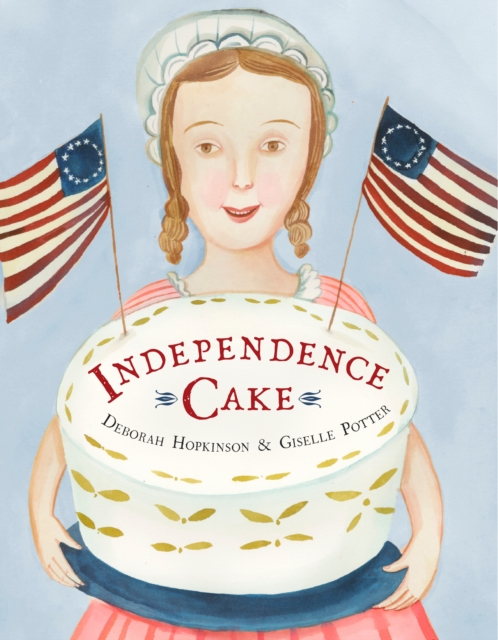 Independence Cake : A Revolutionary Confection Inspired by Amelia Simmons, Whose True History Is Unfortunately Unknown, Hardback Book