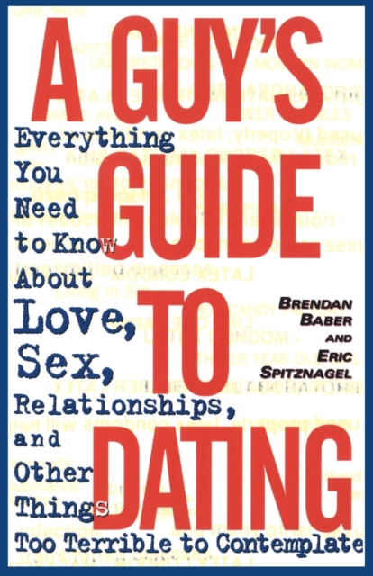 A Guy's Guide to Dating : Everything You Need to Know About Love, Sex, Relationships, and Other Things Too Terrible to Contemplate, Paperback / softback Book