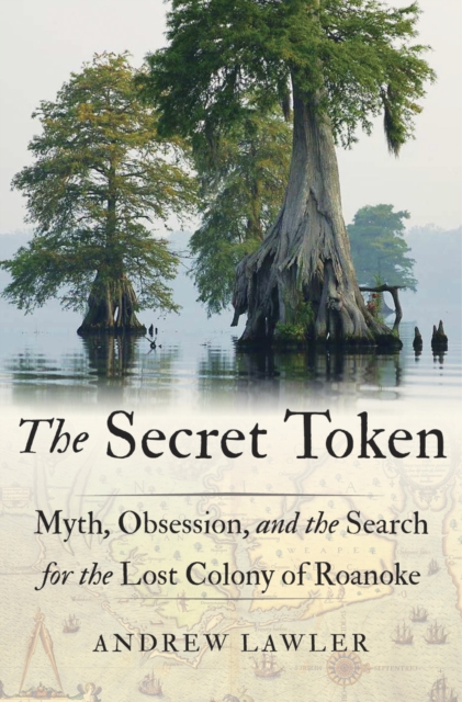 Secret Token : Myth, Obsession, and the Search for the Lost Colony of Roanoke, Hardback Book