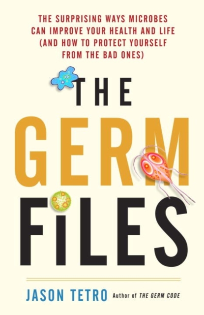 The Germ Files : Health-Conscious, Nutritious, Life-Changing Facts about the Microbes that Share Our Bodies and Our World, Paperback / softback Book