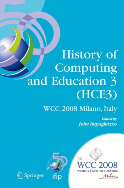 History of Computing and Education 3 (HCE3) : IFIP 20th World Computer Congress, Proceedings of the Third IFIP Conference on the History of Computing and Education WG 9.7/TC9, History of Computing, Se, PDF eBook