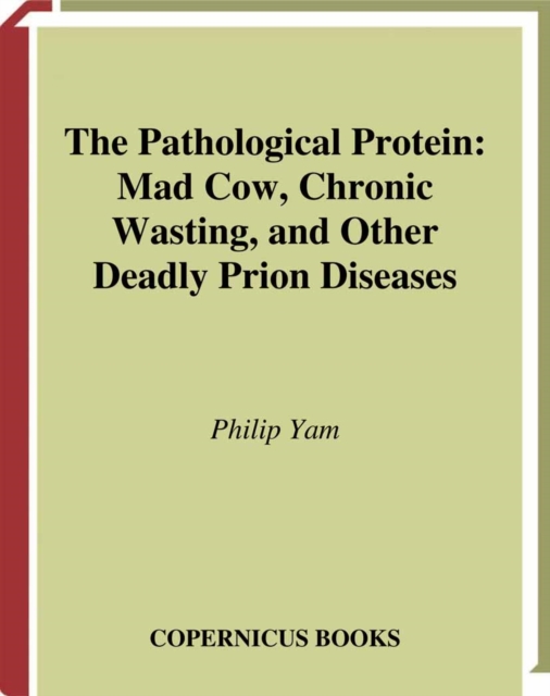 The Pathological Protein : Mad Cow, Chronic Wasting, and Other Deadly Prion Diseases, PDF eBook