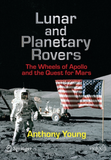 Lunar and Planetary Rovers : The Wheels of Apollo and the Quest for Mars, Paperback / softback Book